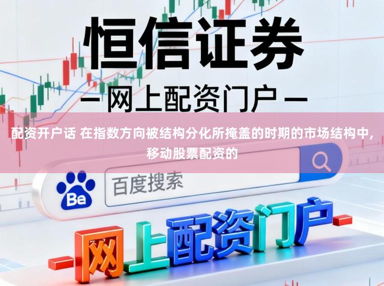 配资开户话 在指数方向被结构分化所掩盖的时期的市场结构中,移动股票配资的