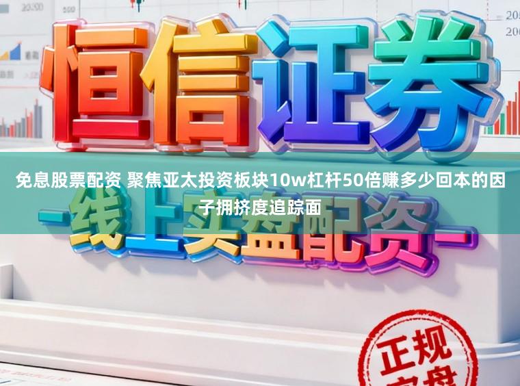 免息股票配资 聚焦亚太投资板块10w杠杆50倍赚多少回本的因子拥挤度追踪面