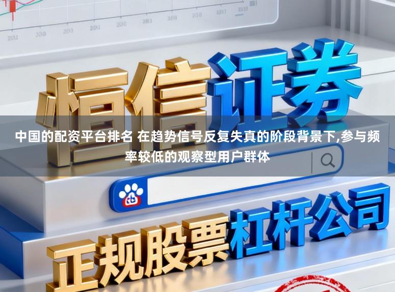 中国的配资平台排名 在趋势信号反复失真的阶段背景下,参与频率较低的观察型用户群体