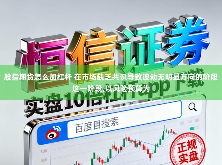 股指期货怎么加杠杆 在市场缺乏共识导致波动无明显方向的阶段这一阶段,以风险预算为