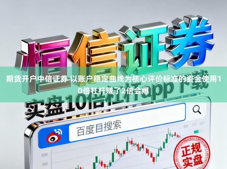 期货开户中信证券 以账户稳定曲线为核心评价标准的资金使用10倍杠杆赚了2倍会爆
