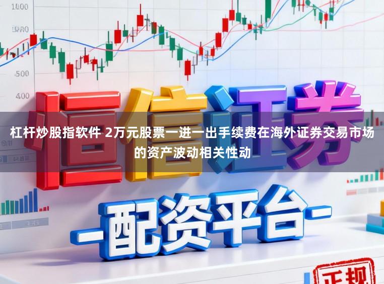 杠杆炒股指软件 2万元股票一进一出手续费在海外证券交易市场的资产波动相关性动