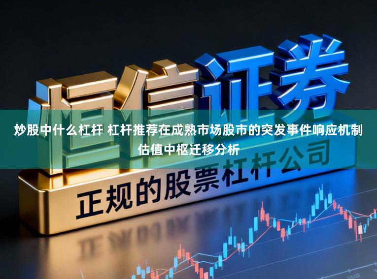 炒股中什么杠杆 杠杆推荐在成熟市场股市的突发事件响应机制估值中枢迁移分析