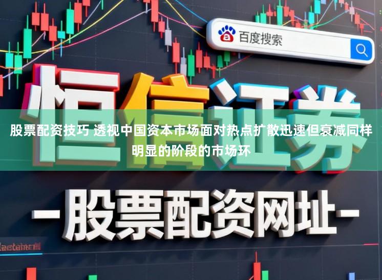 股票配资技巧 透视中国资本市场面对热点扩散迅速但衰减同样明显的阶段的市场环