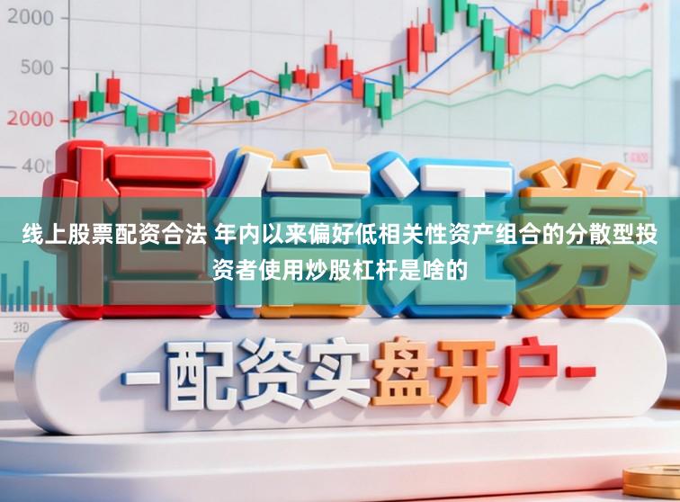 线上股票配资合法 年内以来偏好低相关性资产组合的分散型投资者使用炒股杠杆是啥的