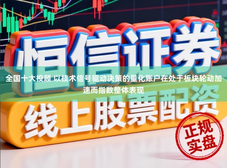 全国十大投顾 以技术信号驱动决策的量化账户在处于板块轮动加速而指数整体表现