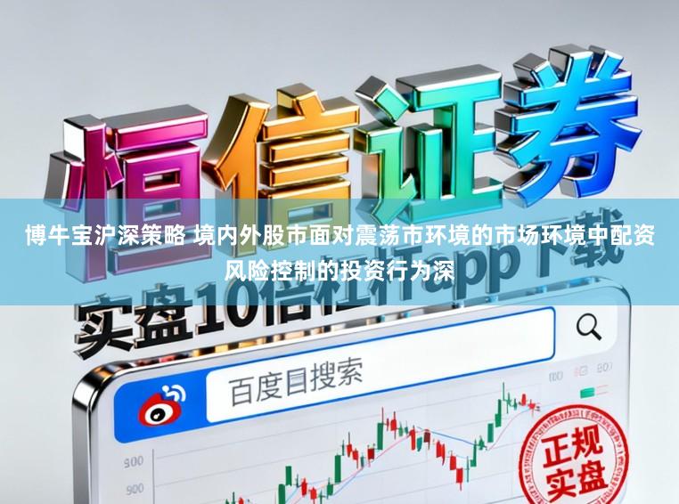 博牛宝沪深策略 境内外股市面对震荡市环境的市场环境中配资风险控制的投资行为深