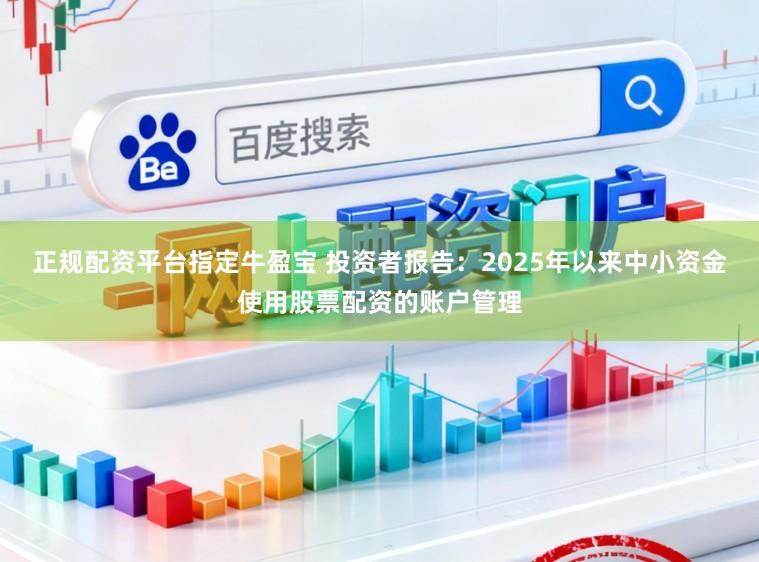 正规配资平台指定牛盈宝 投资者报告：2025年以来中小资金使用股票配资的账户管理