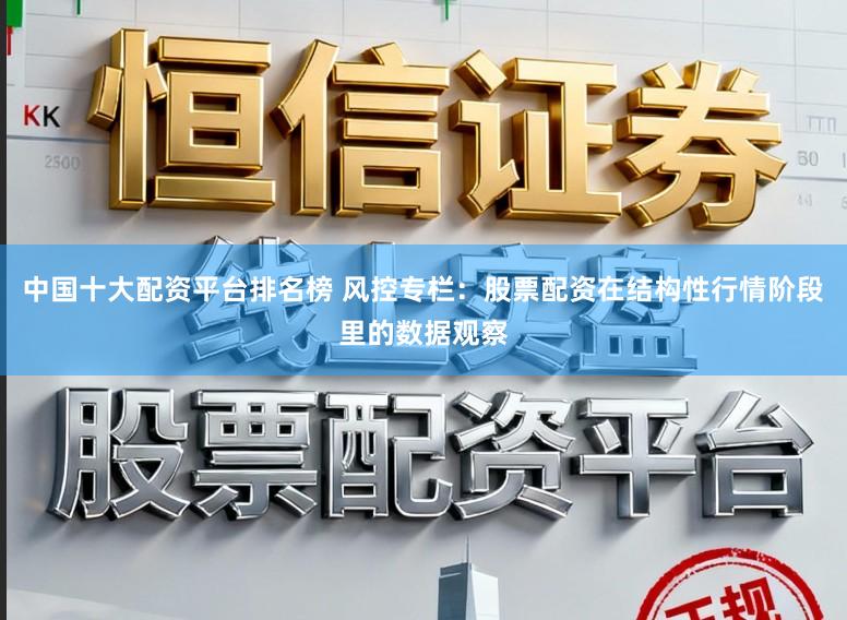 中国十大配资平台排名榜 风控专栏：股票配资在结构性行情阶段里的数据观察