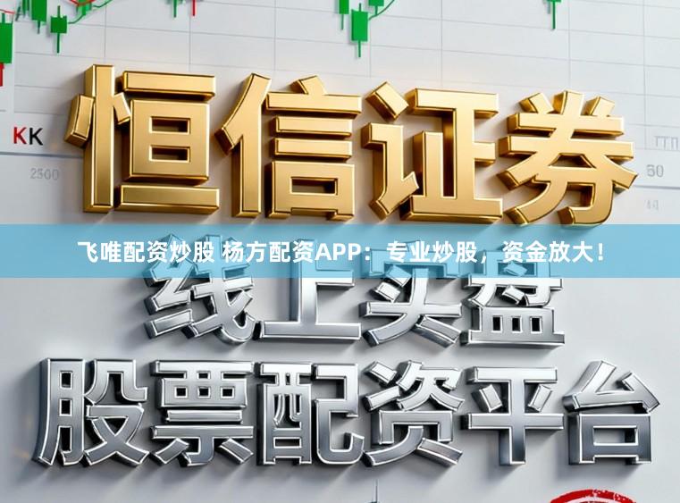 飞唯配资炒股 杨方配资APP：专业炒股，资金放大！