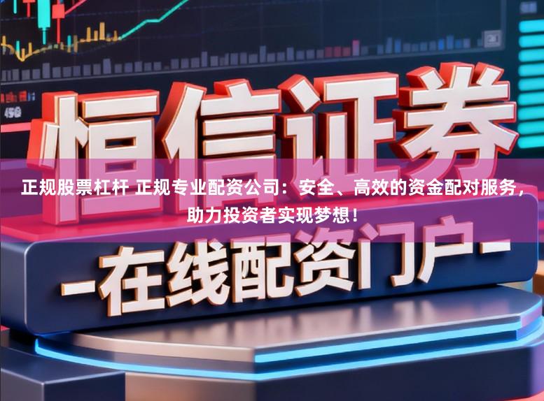 正规股票杠杆 正规专业配资公司：安全、高效的资金配对服务，助力投资者实现梦想！