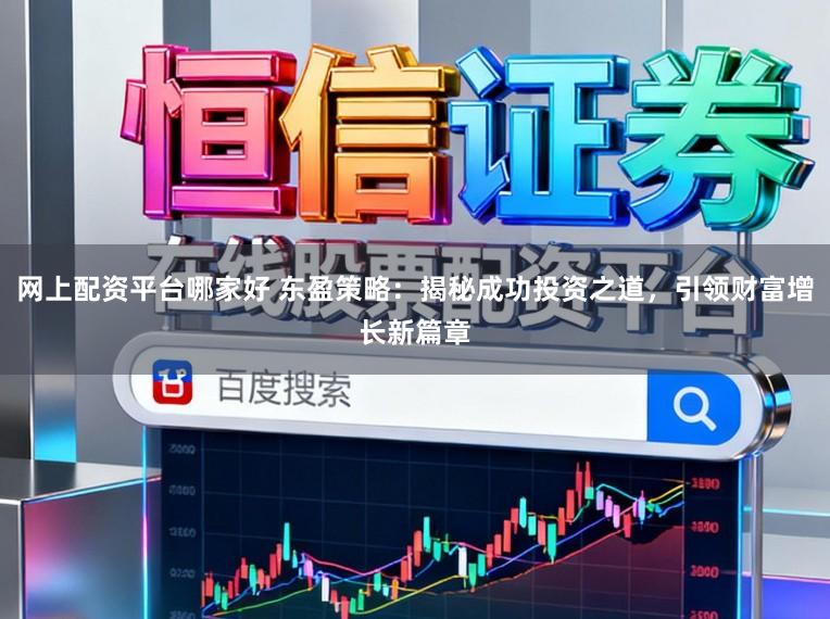 网上配资平台哪家好 东盈策略：揭秘成功投资之道，引领财富增长新篇章