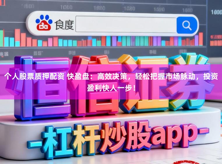 个人股票质押配资 快盈盘：高效决策，轻松把握市场脉动，投资盈利快人一步！
