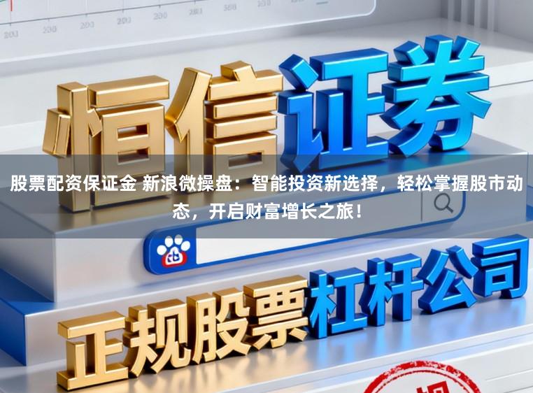 股票配资保证金 新浪微操盘：智能投资新选择，轻松掌握股市动态，开启财富增长之旅！