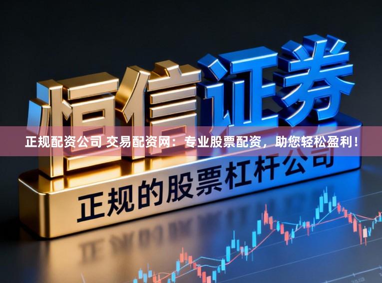 正规配资公司 交易配资网：专业股票配资，助您轻松盈利！