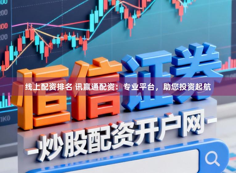 线上配资排名 讯赢通配资：专业平台，助您投资起航