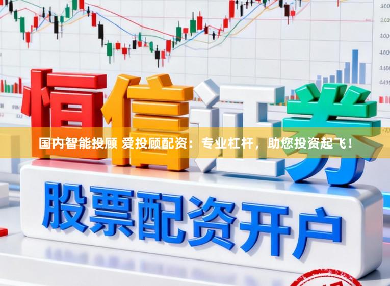 国内智能投顾 爱投顾配资：专业杠杆，助您投资起飞！