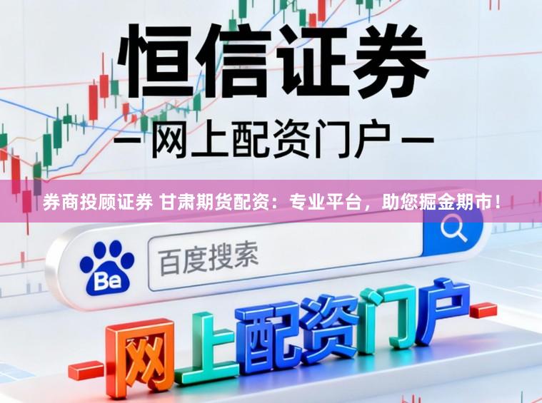 券商投顾证券 甘肃期货配资：专业平台，助您掘金期市！