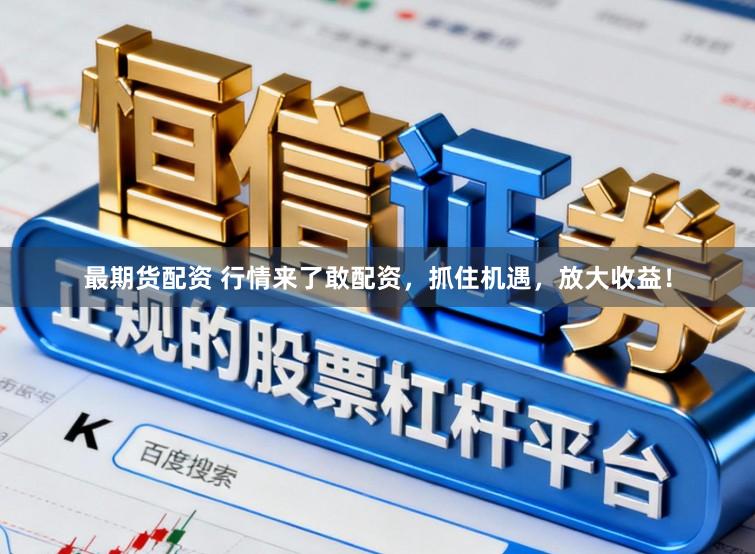 最期货配资 行情来了敢配资，抓住机遇，放大收益！