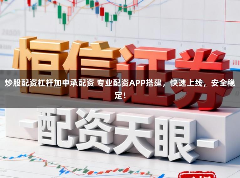 炒股配资杠杆加中承配资 专业配资APP搭建，快速上线，安全稳定！