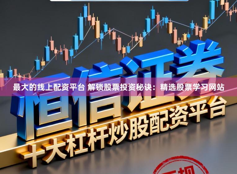 最大的线上配资平台 解锁股票投资秘诀：精选股票学习网站