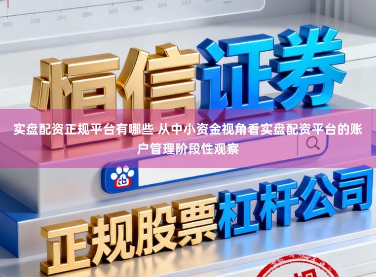 实盘配资正规平台有哪些 从中小资金视角看实盘配资平台的账户管理阶段性观察