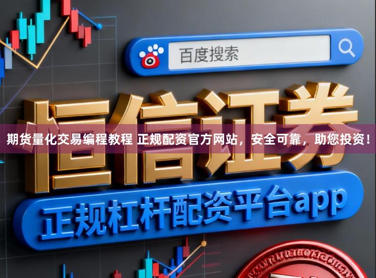 期货量化交易编程教程 正规配资官方网站，安全可靠，助您投资！