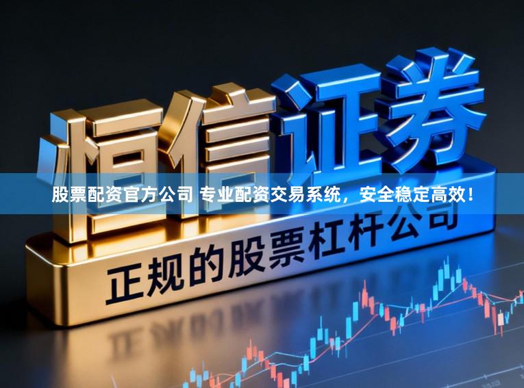 股票配资官方公司 专业配资交易系统，安全稳定高效！