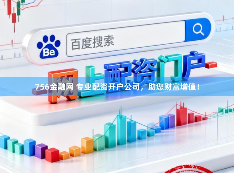 756金融网 专业配资开户公司，助您财富增值！