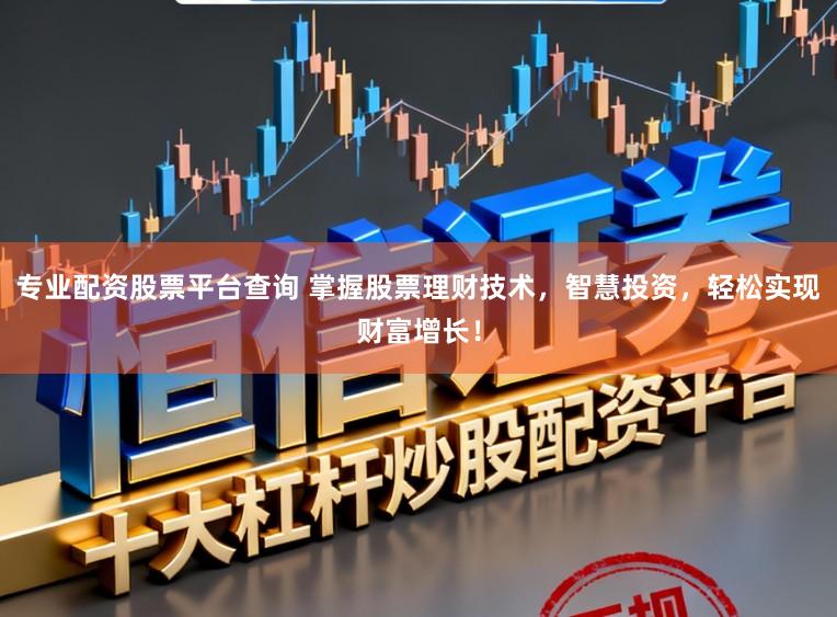 专业配资股票平台查询 掌握股票理财技术，智慧投资，轻松实现财富增长！