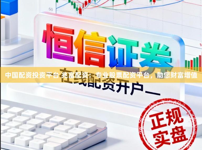 中国配资投资平台 兆富配资：专业股票配资平台，助您财富增值
