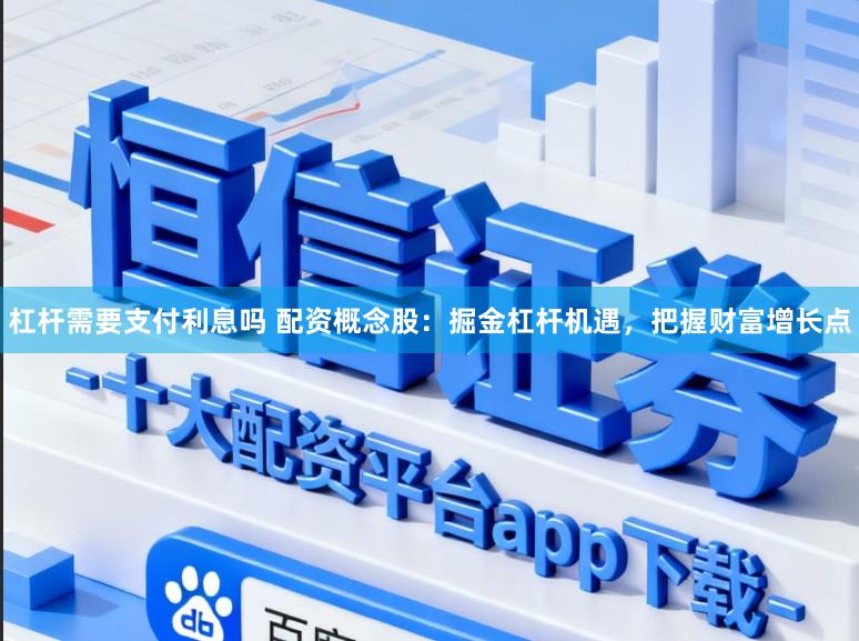 杠杆需要支付利息吗 配资概念股：掘金杠杆机遇，把握财富增长点