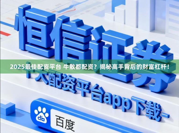 2025最佳配资平台 牛散都配资？揭秘高手背后的财富杠杆！