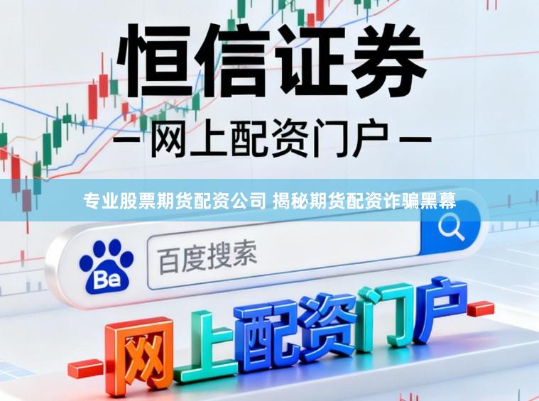 专业股票期货配资公司 揭秘期货配资诈骗黑幕