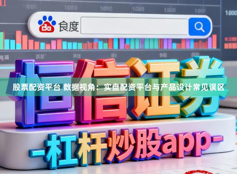 股票配资平台 数据视角：实盘配资平台与产品设计常见误区