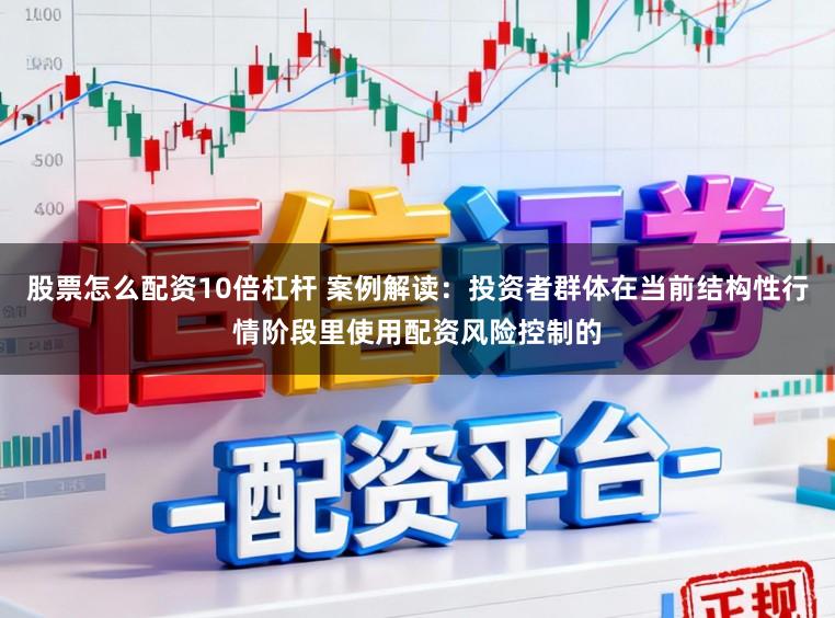 股票怎么配资10倍杠杆 案例解读：投资者群体在当前结构性行情阶段里使用配资风险控制的