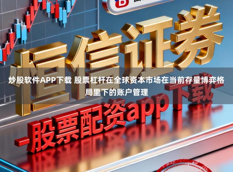 炒股软件APP下载 股票杠杆在全球资本市场在当前存量博弈格局里下的账户管理