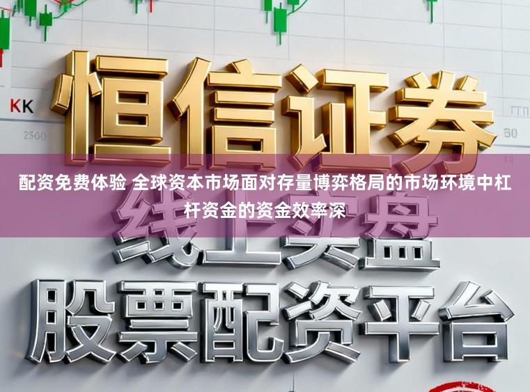 配资免费体验 全球资本市场面对存量博弈格局的市场环境中杠杆资金的资金效率深