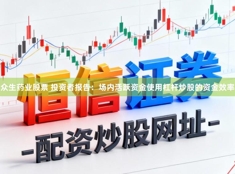 众生药业股票 投资者报告：场内活跃资金使用杠杆炒股的资金效率