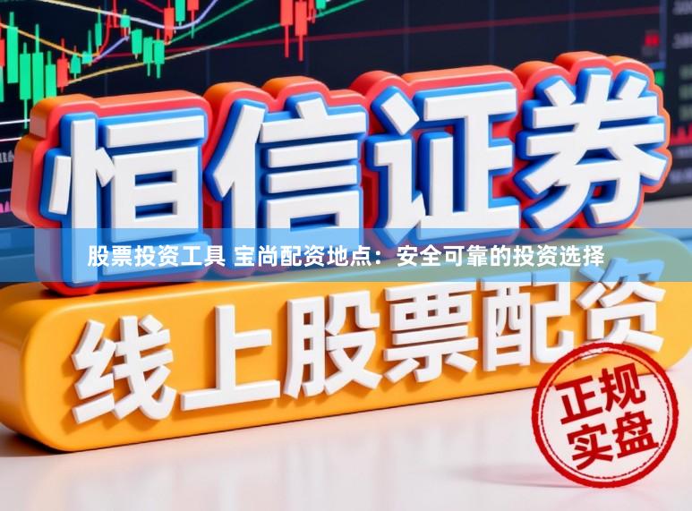 股票投资工具 宝尚配资地点：安全可靠的投资选择