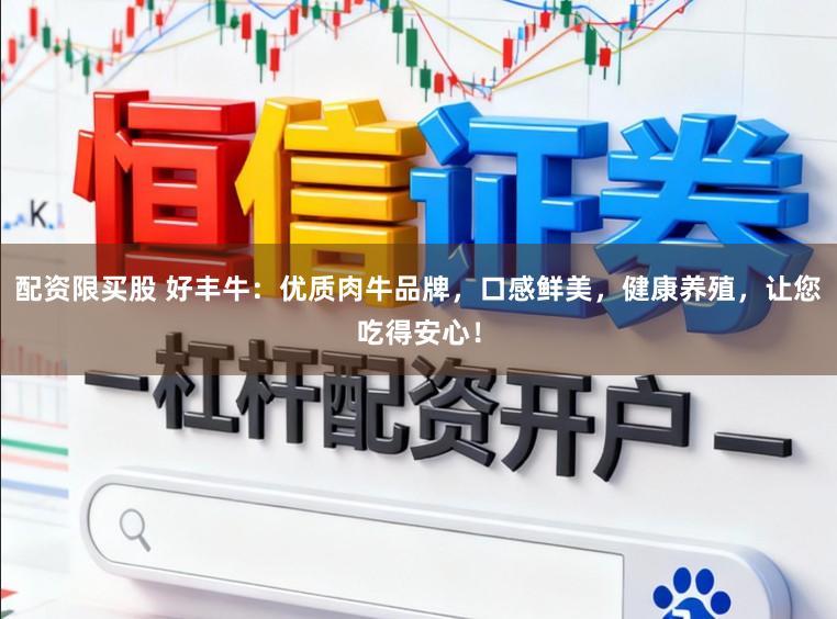 配资限买股 好丰牛：优质肉牛品牌，口感鲜美，健康养殖，让您吃得安心！