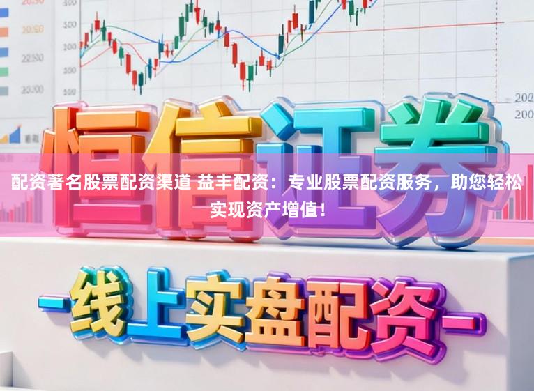 配资著名股票配资渠道 益丰配资：专业股票配资服务，助您轻松实现资产增值！
