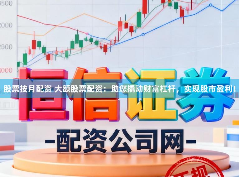 股票按月配资 大额股票配资：助您撬动财富杠杆，实现股市盈利！