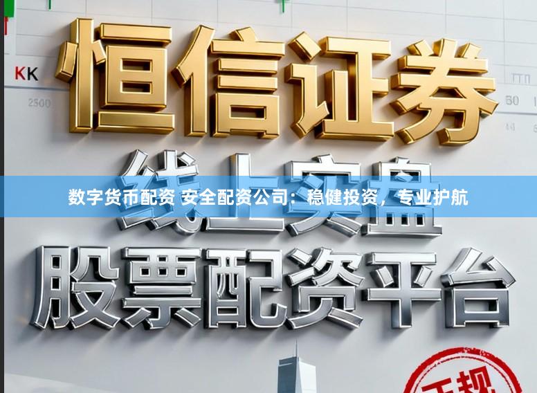 数字货币配资 安全配资公司：稳健投资，专业护航