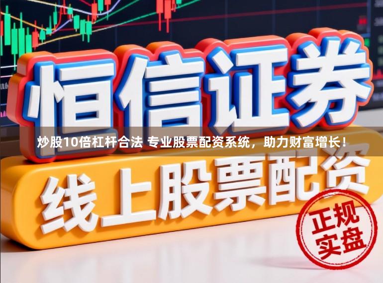 炒股10倍杠杆合法 专业股票配资系统，助力财富增长！