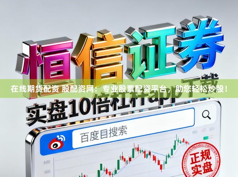 在线期货配资 股配资网：专业股票配资平台，助您轻松炒股！