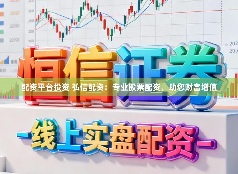 配资平台投资 弘信配资：专业股票配资，助您财富增值