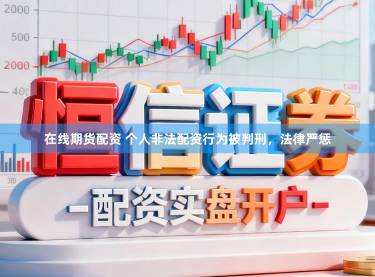 在线期货配资 个人非法配资行为被判刑，法律严惩