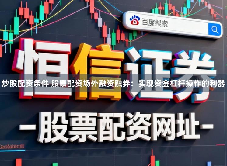 炒股配资条件 股票配资场外融资融券：实现资金杠杆操作的利器