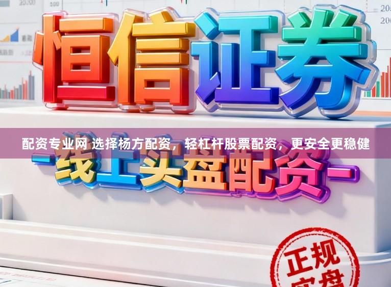 配资专业网 选择杨方配资，轻杠杆股票配资，更安全更稳健